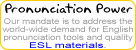 Pronunciation Power : our mandate is to address the world-wide demand for English pronunciation tools and quality ESL materials.
